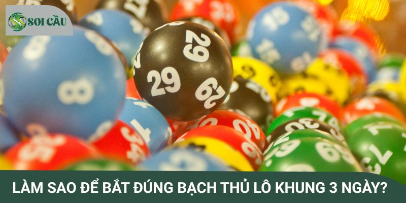 Làm sao để bắt đúng bạch thủ lô khung 3 ngày?